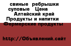 свиные  ребрышки-суповые › Цена ­ 25 - Алтайский край Продукты и напитки » Фермерские продукты   